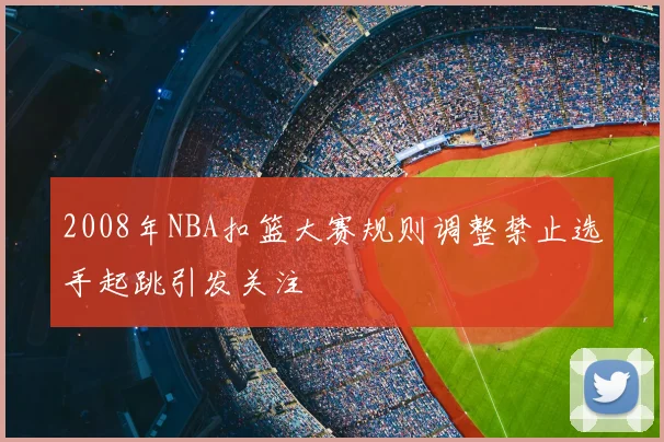2008年NBA扣篮大赛规则调整禁止选手起跳引发关注