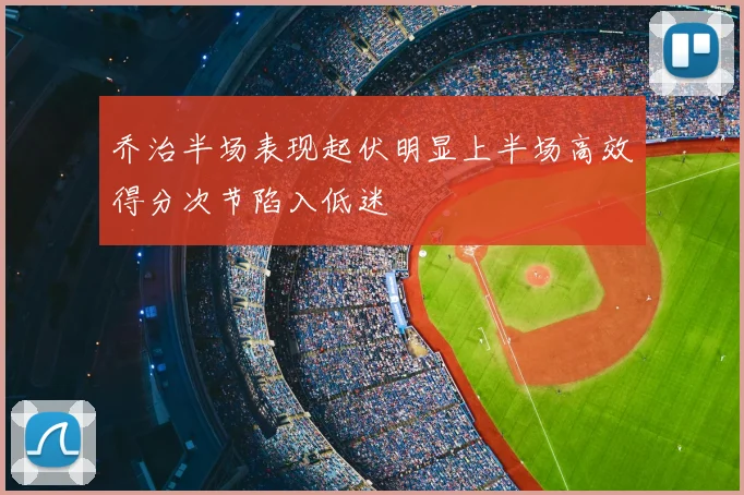 乔治半场表现起伏明显上半场高效得分次节陷入低迷