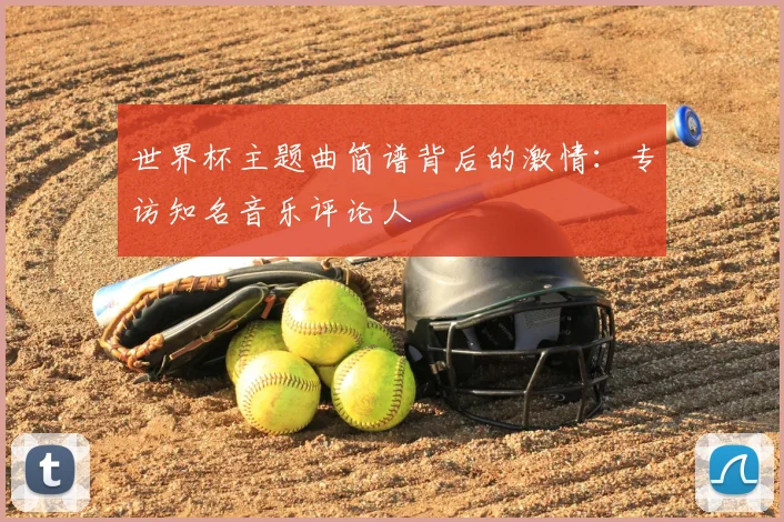 世界杯主题曲简谱背后的激情：专访知名音乐评论人
