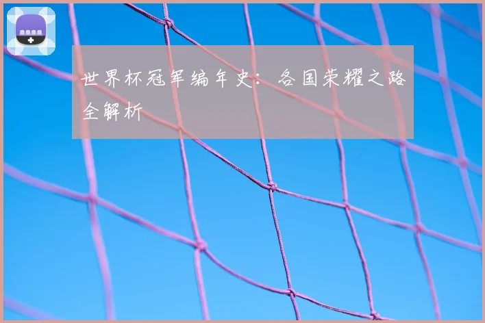 世界杯冠军编年史：各国荣耀之路全解析