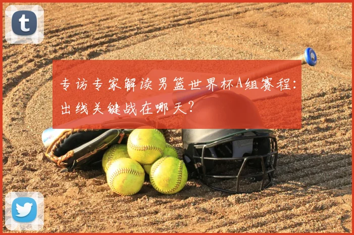 专访专家解读男篮世界杯A组赛程：出线关键战在哪天？