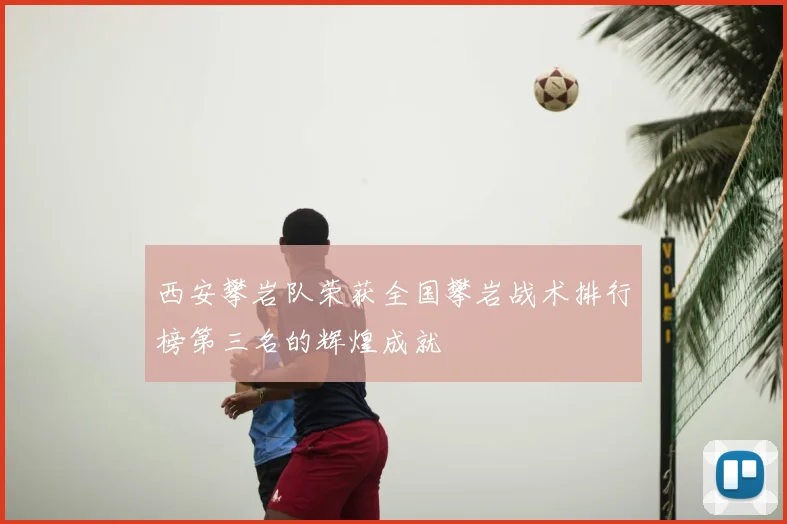 西安攀岩队荣获全国攀岩战术排行榜第三名的辉煌成就