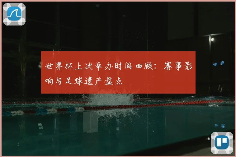 世界杯上次举办时间回顾：赛事影响与足球遗产盘点