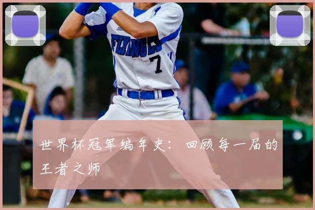 世界杯冠军编年史：回顾每一届的王者之师