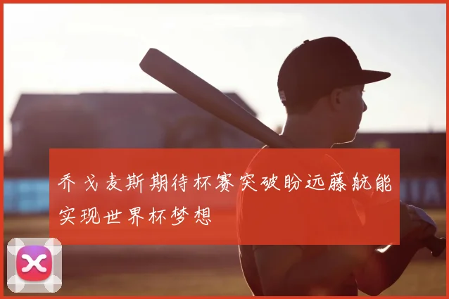 乔戈麦斯期待杯赛突破盼远藤航能实现世界杯梦想