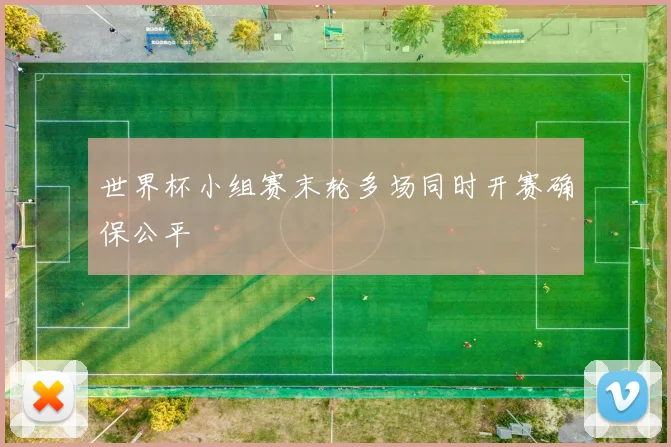 世界杯小组赛末轮多场同时开赛确保公平