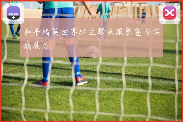 和平精英世界杯主题衣服图鉴与实战展示