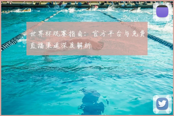 世界杯观赛指南：官方平台与免费直播渠道深度解析