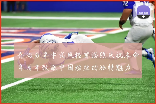 乔治分享中式风格穿搭照庆祝本命年马年致敬中国粉丝的独特魅力