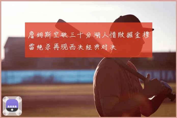 詹姆斯空砍三十分湖人惜败掘金穆雷绝杀再现西决经典对决