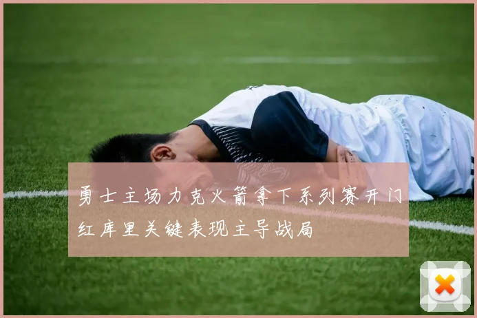 勇士主场力克火箭拿下系列赛开门红库里关键表现主导战局