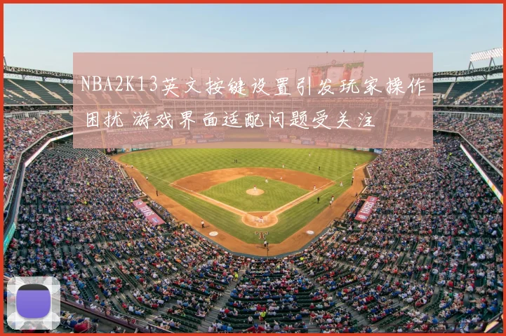 NBA2K13英文按键设置引发玩家操作困扰 游戏界面适配问题受关注