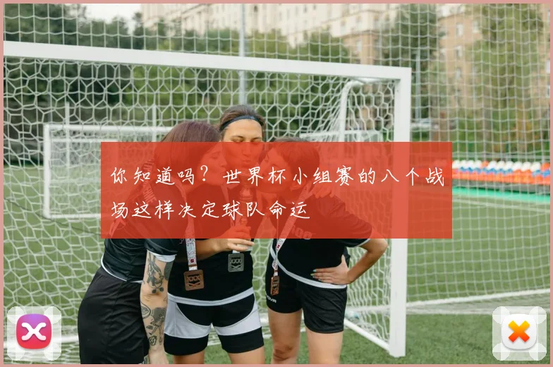 你知道吗？世界杯小组赛的八个战场这样决定球队命运
