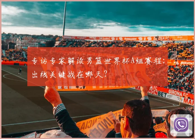 专访专家解读男篮世界杯A组赛程：出线关键战在哪天？
