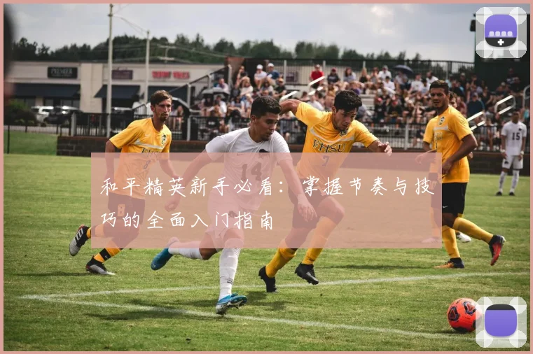 和平精英新手必看：掌握节奏与技巧的全面入门指南