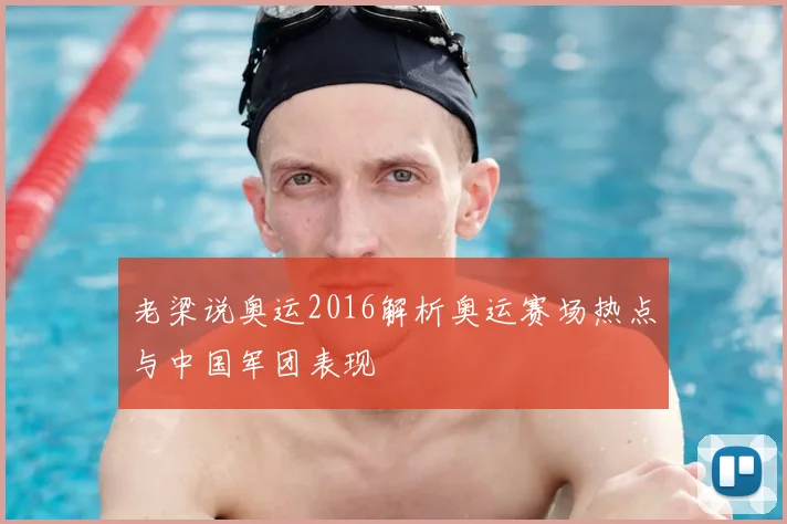 老梁说奥运2016解析奥运赛场热点与中国军团表现