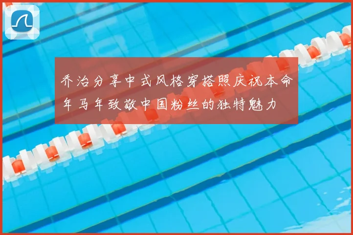 乔治分享中式风格穿搭照庆祝本命年马年致敬中国粉丝的独特魅力