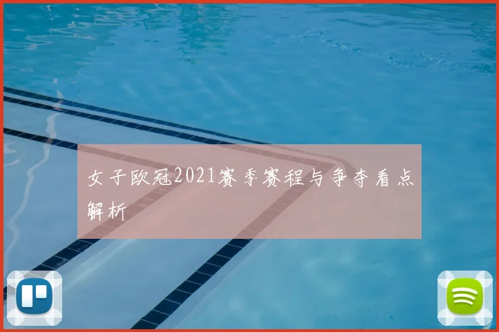 女子欧冠2021赛季赛程与争夺看点解析