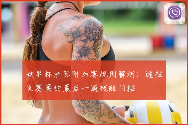世界杯洲际附加赛规则解析：通往决赛圈的最后一道残酷门槛