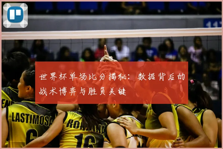 世界杯单场比分揭秘:数据背后的战术博弈与胜负关键