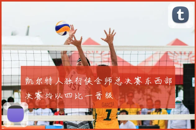 凯尔特人独行侠会师总决赛东西部决赛均以四比一晋级