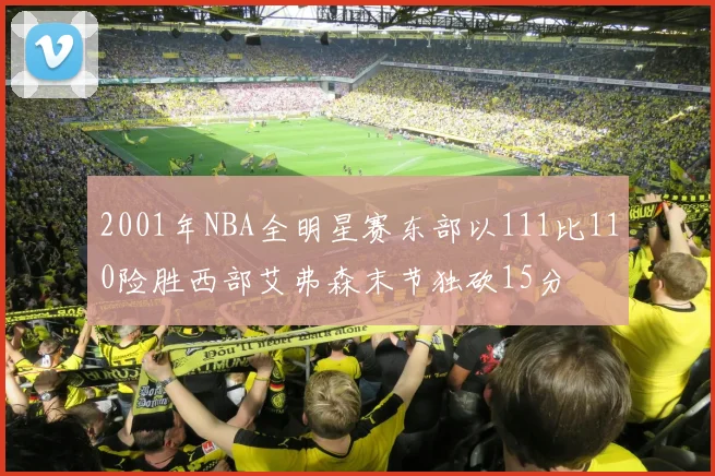 2001年NBA全明星赛东部以111比110险胜西部艾弗森末节独砍15分