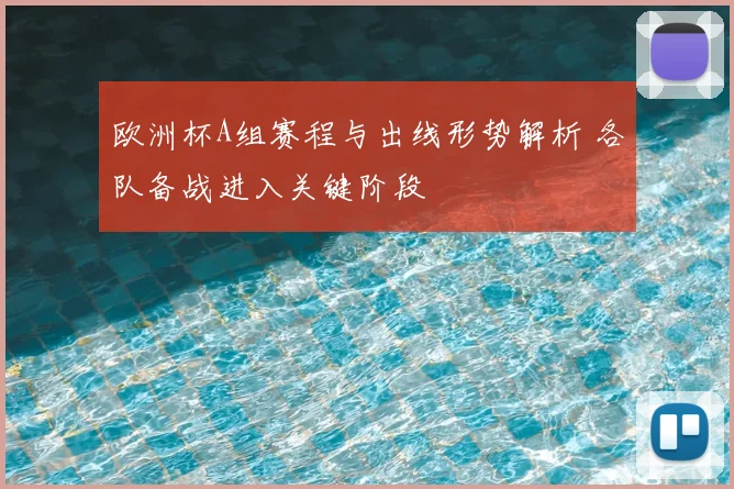 欧洲杯A组赛程与出线形势解析 各队备战进入关键阶段