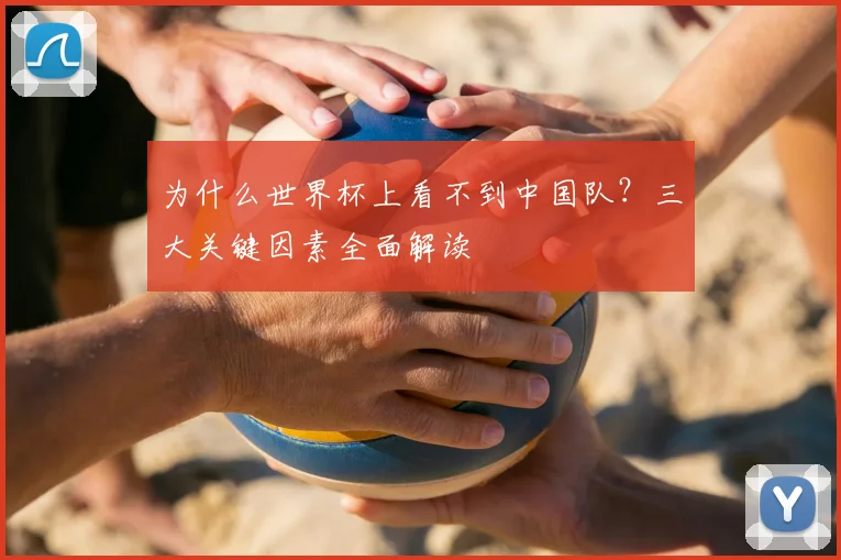 为什么世界杯上看不到中国队?三大关键因素全面解读