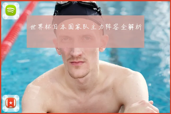 世界杯日本国家队主力阵容全解析