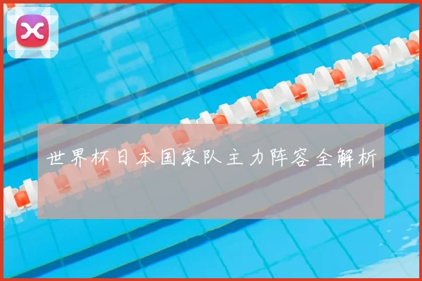 世界杯日本国家队主力阵容全解析