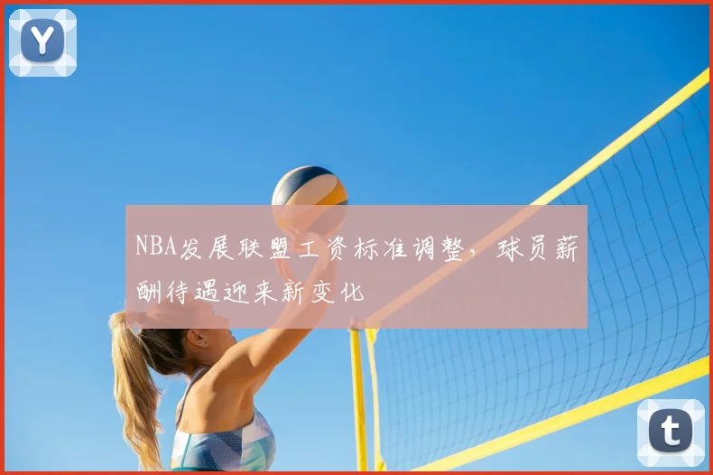 NBA发展联盟工资标准调整，球员薪酬待遇迎来新变化