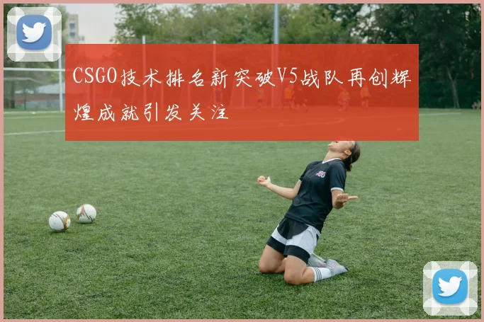 CSGO技术排名新突破V5战队再创辉煌成就引发关注