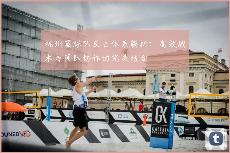 杭州篮球队反击体系解析：高效战术与团队协作的完美结合