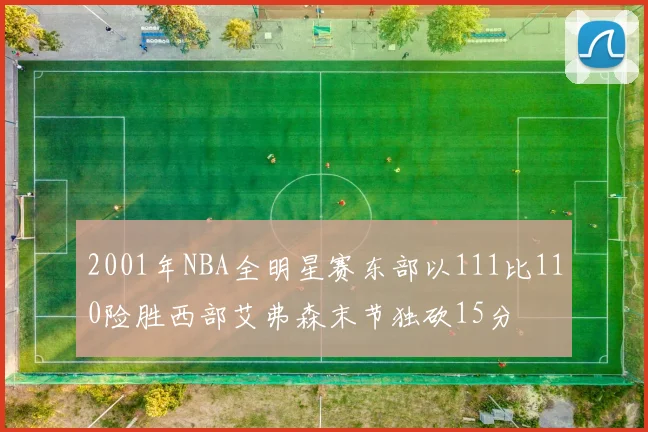 2001年NBA全明星赛东部以111比110险胜西部艾弗森末节独砍15分