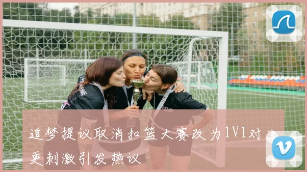 追梦提议取消扣篮大赛改为1V1对决更刺激引发热议
