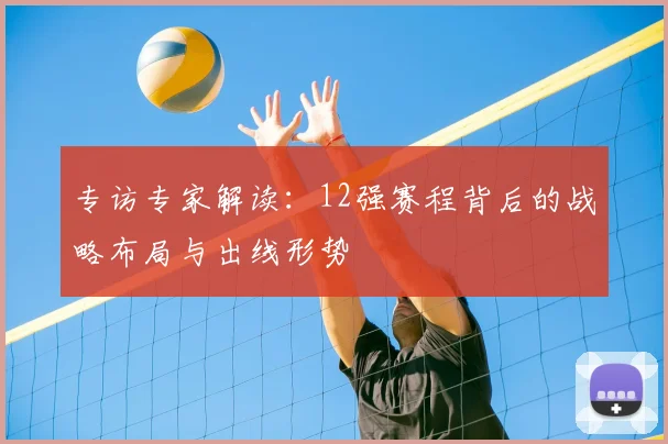 专访专家解读：12强赛程背后的战略布局与出线形势