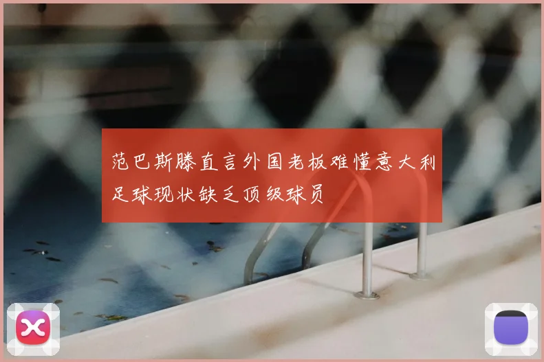 范巴斯滕直言外国老板难懂意大利足球现状缺乏顶级球员