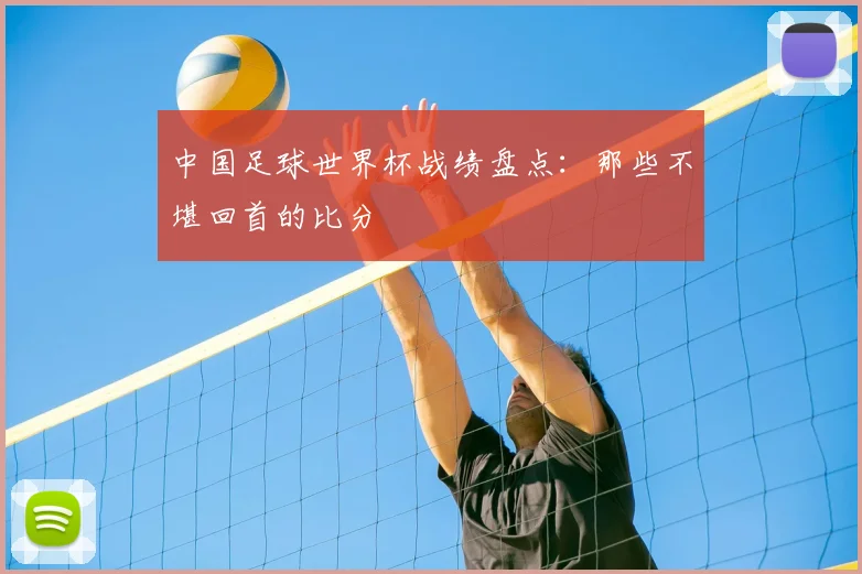 中国足球世界杯战绩盘点：那些不堪回首的比分