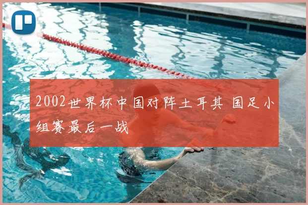 2002世界杯中国对阵土耳其 国足小组赛最后一战