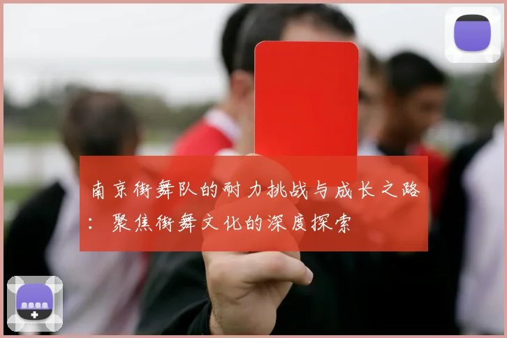 南京街舞队的耐力挑战与成长之路：聚焦街舞文化的深度探索