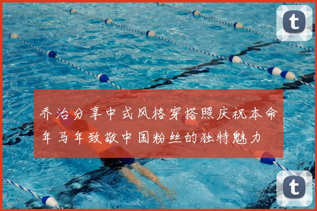 乔治分享中式风格穿搭照庆祝本命年马年致敬中国粉丝的独特魅力