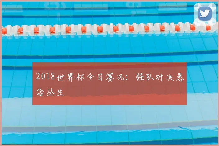 2018世界杯今日赛况：强队对决悬念丛生