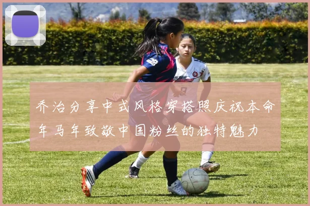 乔治分享中式风格穿搭照庆祝本命年马年致敬中国粉丝的独特魅力