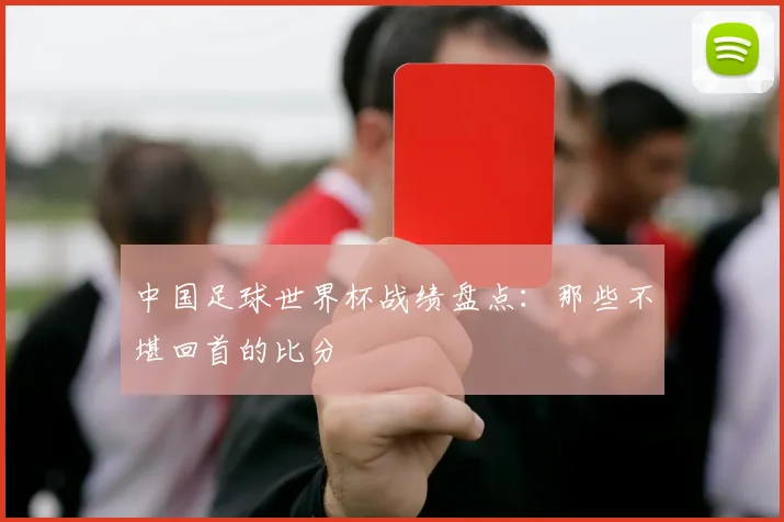 中国足球世界杯战绩盘点：那些不堪回首的比分
