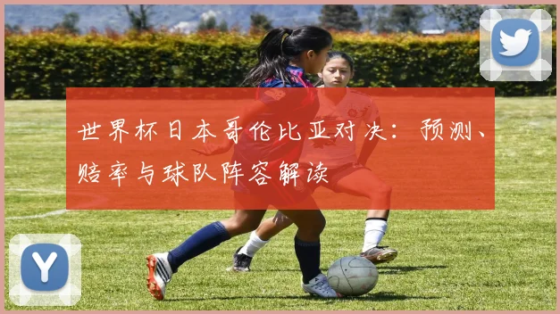 世界杯日本哥伦比亚对决：预测、赔率与球队阵容解读