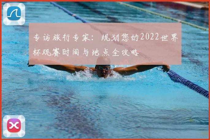 专访旅行专家：规划您的2022世界杯观赛时间与地点全攻略