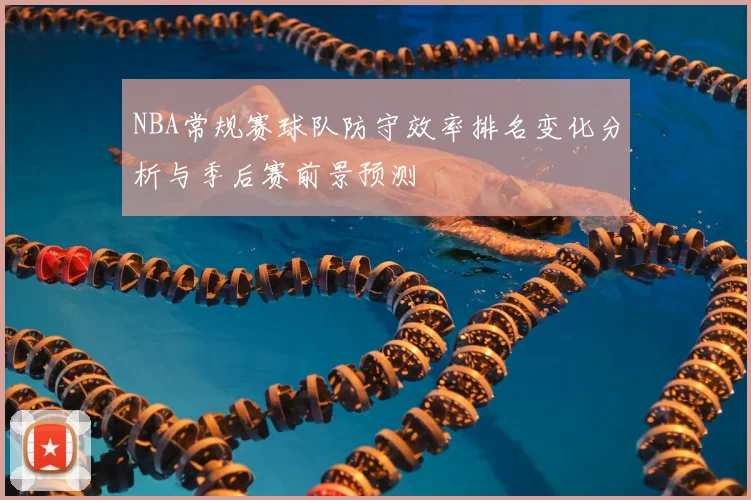 NBA常规赛球队防守效率排名变化分析与季后赛前景预测