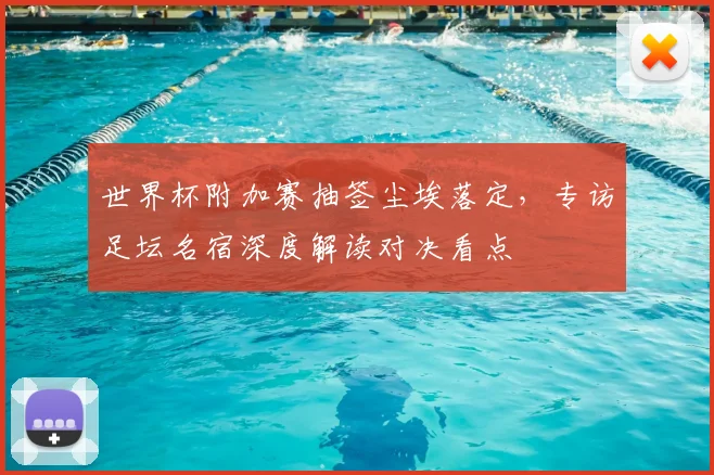 世界杯附加赛抽签尘埃落定，专访足坛名宿深度解读对决看点