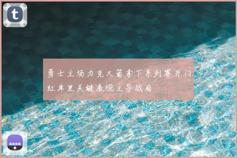 勇士主场力克火箭拿下系列赛开门红库里关键表现主导战局
