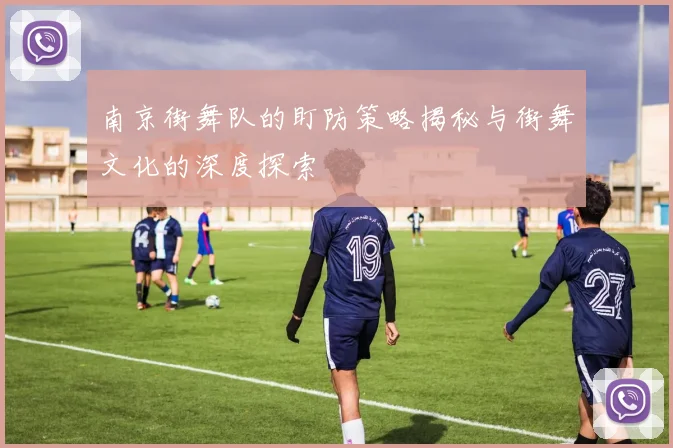 南京街舞队的盯防策略揭秘与街舞文化的深度探索